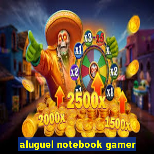 aluguel notebook gamer